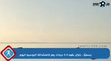 رسميًا.. زلزال بقوة 5.3 درجات يهز كامتشاتكا الروسية اليوم